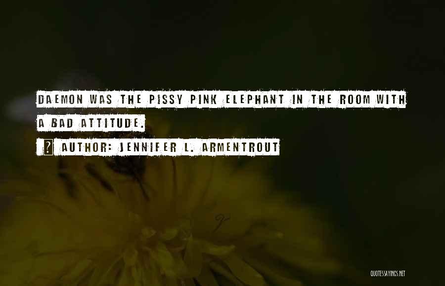 Jennifer L. Armentrout Quotes: Daemon Was The Pissy Pink Elephant In The Room With A Bad Attitude.