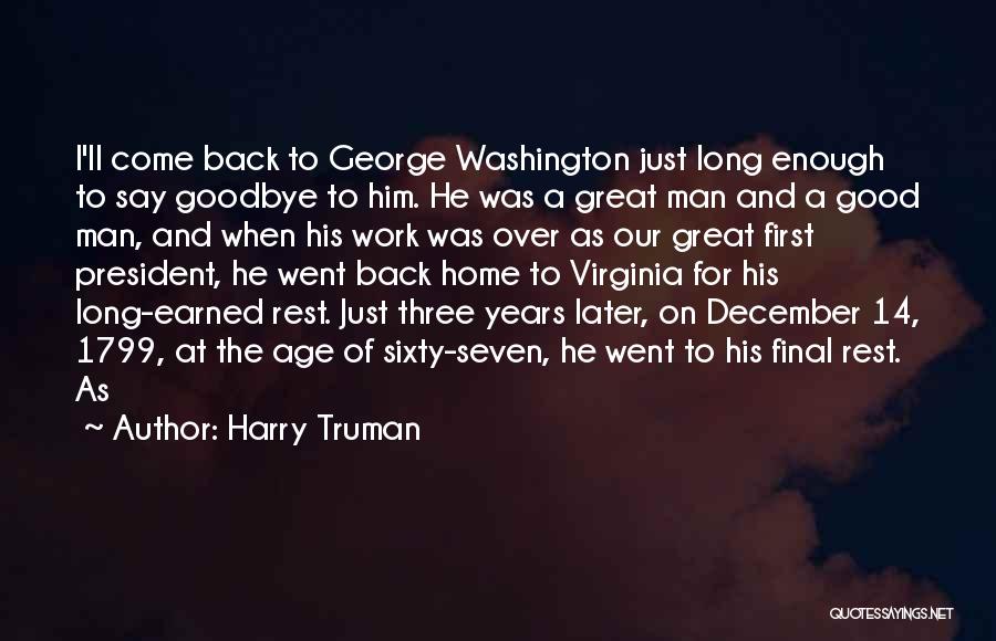 Harry Truman Quotes: I'll Come Back To George Washington Just Long Enough To Say Goodbye To Him. He Was A Great Man And