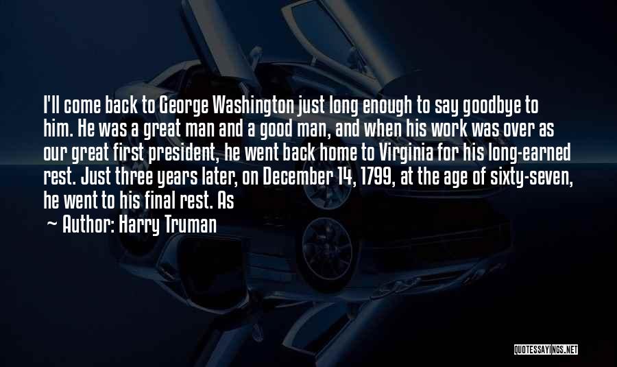 Harry Truman Quotes: I'll Come Back To George Washington Just Long Enough To Say Goodbye To Him. He Was A Great Man And