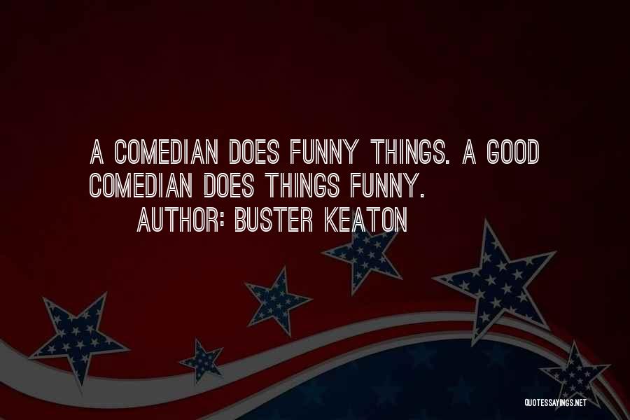 Buster Keaton Quotes: A Comedian Does Funny Things. A Good Comedian Does Things Funny.