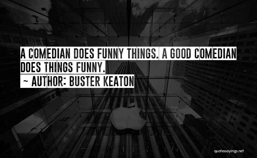 Buster Keaton Quotes: A Comedian Does Funny Things. A Good Comedian Does Things Funny.