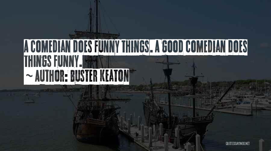 Buster Keaton Quotes: A Comedian Does Funny Things. A Good Comedian Does Things Funny.