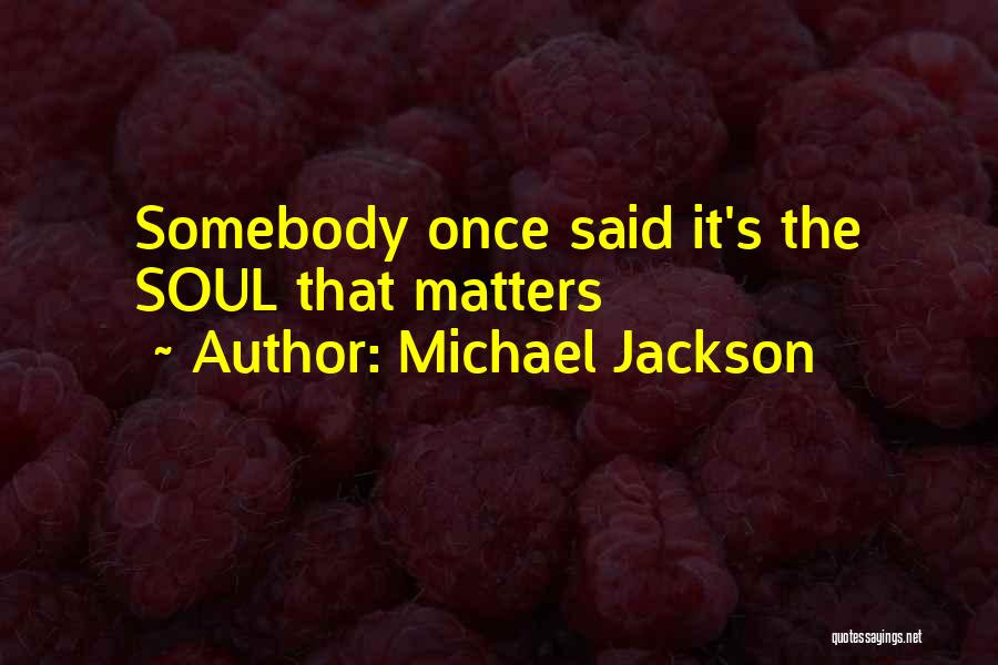 Michael Jackson Quotes: Somebody Once Said It's The Soul That Matters