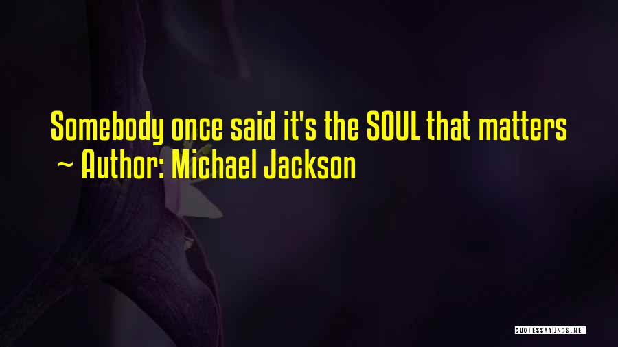 Michael Jackson Quotes: Somebody Once Said It's The Soul That Matters