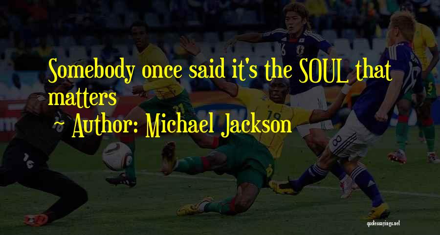 Michael Jackson Quotes: Somebody Once Said It's The Soul That Matters