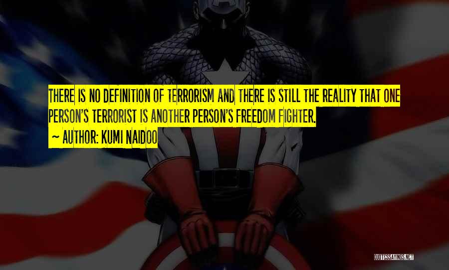 Kumi Naidoo Quotes: There Is No Definition Of Terrorism And There Is Still The Reality That One Person's Terrorist Is Another Person's Freedom