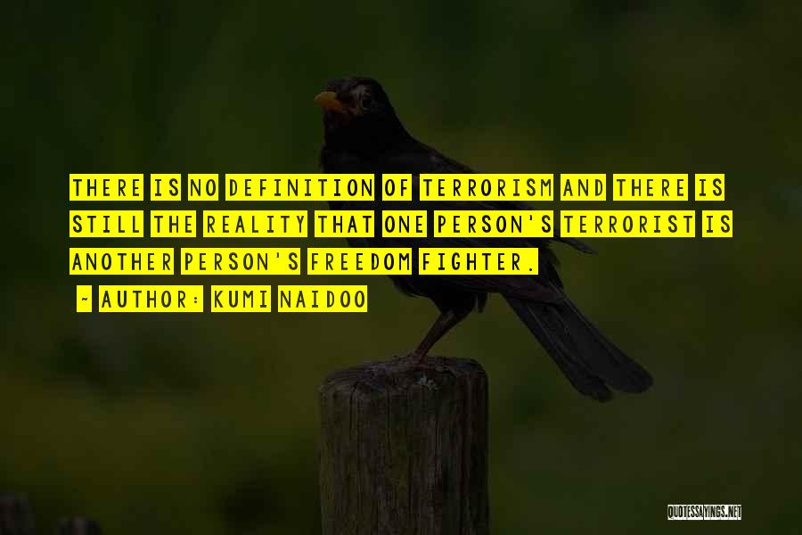Kumi Naidoo Quotes: There Is No Definition Of Terrorism And There Is Still The Reality That One Person's Terrorist Is Another Person's Freedom