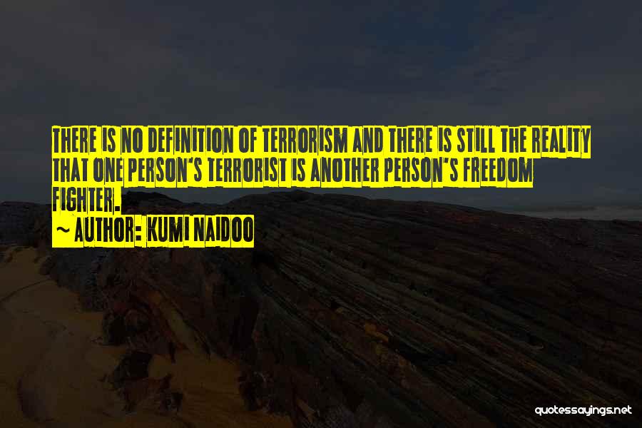 Kumi Naidoo Quotes: There Is No Definition Of Terrorism And There Is Still The Reality That One Person's Terrorist Is Another Person's Freedom