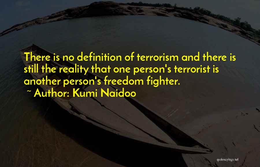 Kumi Naidoo Quotes: There Is No Definition Of Terrorism And There Is Still The Reality That One Person's Terrorist Is Another Person's Freedom