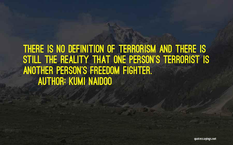 Kumi Naidoo Quotes: There Is No Definition Of Terrorism And There Is Still The Reality That One Person's Terrorist Is Another Person's Freedom