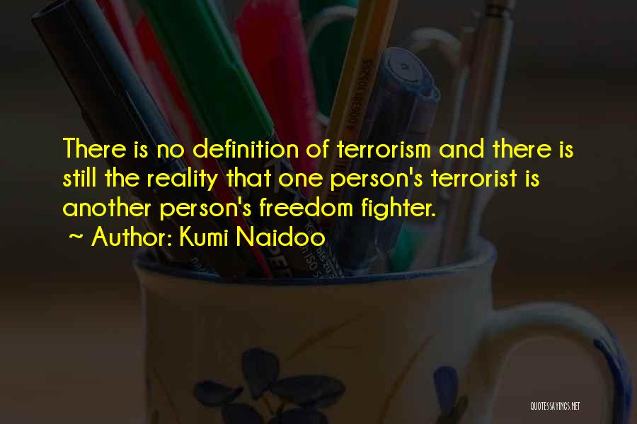 Kumi Naidoo Quotes: There Is No Definition Of Terrorism And There Is Still The Reality That One Person's Terrorist Is Another Person's Freedom