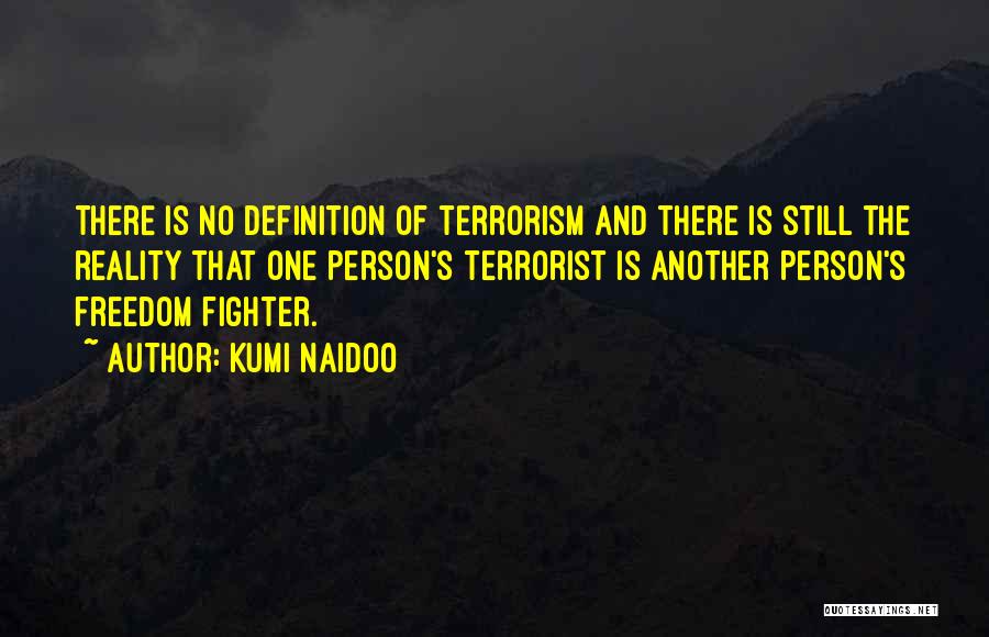 Kumi Naidoo Quotes: There Is No Definition Of Terrorism And There Is Still The Reality That One Person's Terrorist Is Another Person's Freedom