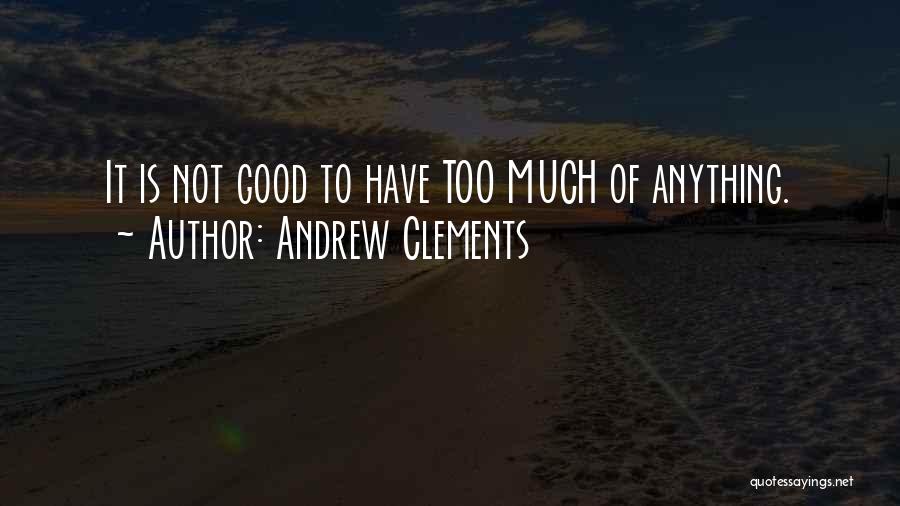 Andrew Clements Quotes: It Is Not Good To Have Too Much Of Anything.