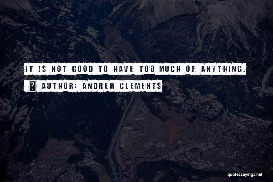 Andrew Clements Quotes: It Is Not Good To Have Too Much Of Anything.