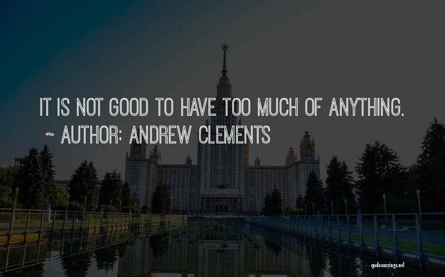 Andrew Clements Quotes: It Is Not Good To Have Too Much Of Anything.