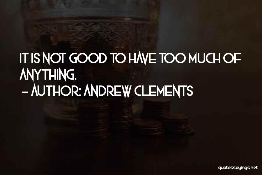 Andrew Clements Quotes: It Is Not Good To Have Too Much Of Anything.