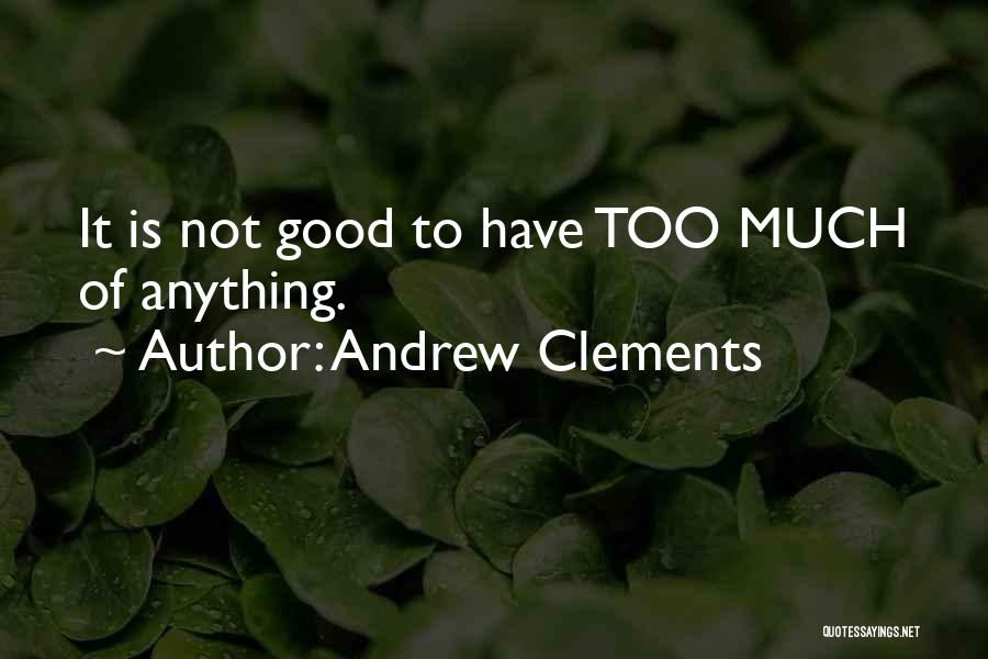 Andrew Clements Quotes: It Is Not Good To Have Too Much Of Anything.