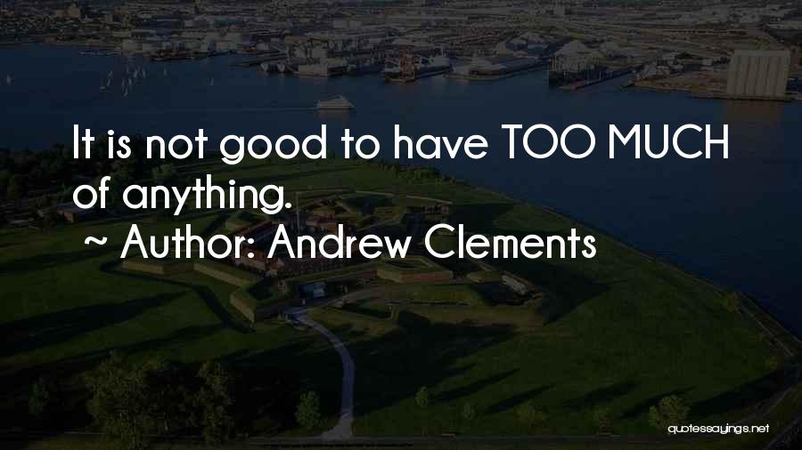 Andrew Clements Quotes: It Is Not Good To Have Too Much Of Anything.