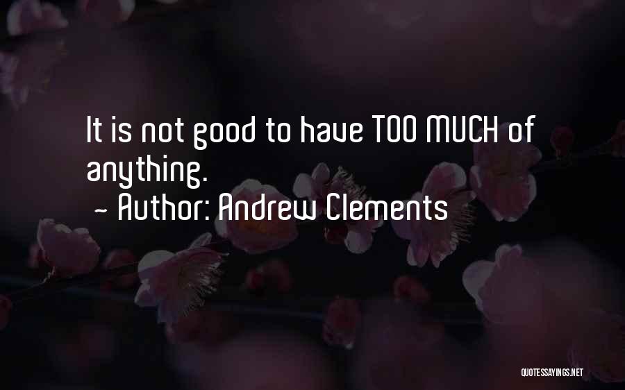 Andrew Clements Quotes: It Is Not Good To Have Too Much Of Anything.