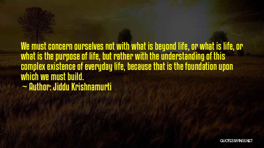 Jiddu Krishnamurti Quotes: We Must Concern Ourselves Not With What Is Beyond Life, Or What Is Life, Or What Is The Purpose Of