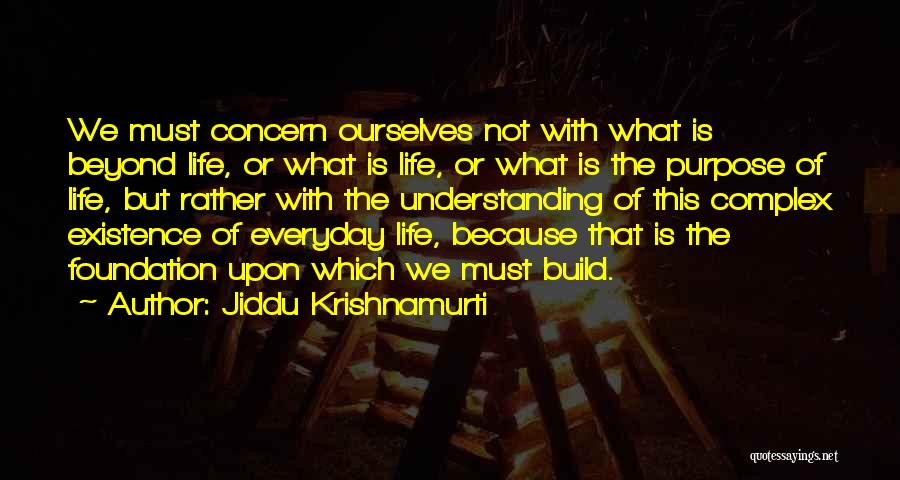 Jiddu Krishnamurti Quotes: We Must Concern Ourselves Not With What Is Beyond Life, Or What Is Life, Or What Is The Purpose Of