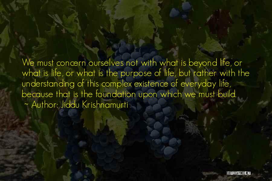 Jiddu Krishnamurti Quotes: We Must Concern Ourselves Not With What Is Beyond Life, Or What Is Life, Or What Is The Purpose Of