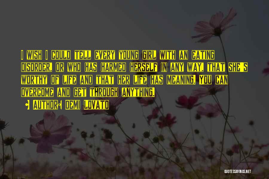 Demi Lovato Quotes: I Wish I Could Tell Every Young Girl With An Eating Disorder, Or Who Has Harmed Herself In Any Way,