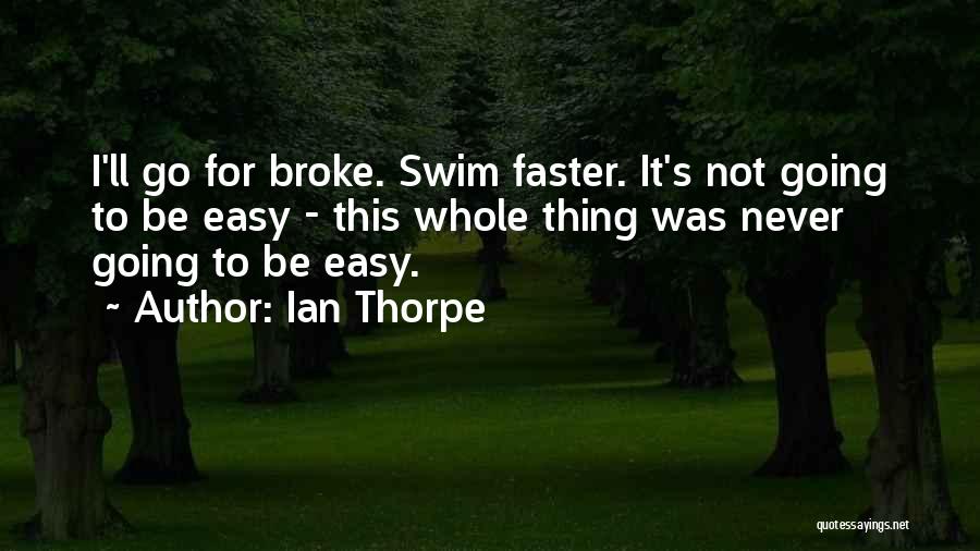 Ian Thorpe Quotes: I'll Go For Broke. Swim Faster. It's Not Going To Be Easy - This Whole Thing Was Never Going To