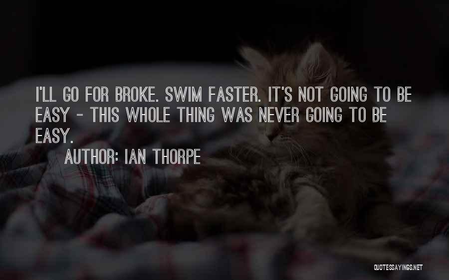 Ian Thorpe Quotes: I'll Go For Broke. Swim Faster. It's Not Going To Be Easy - This Whole Thing Was Never Going To