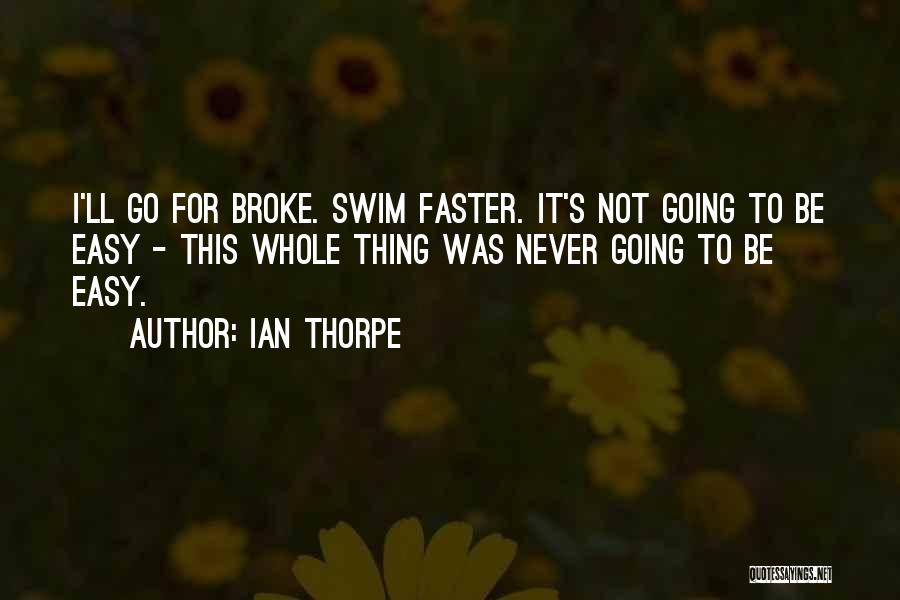 Ian Thorpe Quotes: I'll Go For Broke. Swim Faster. It's Not Going To Be Easy - This Whole Thing Was Never Going To