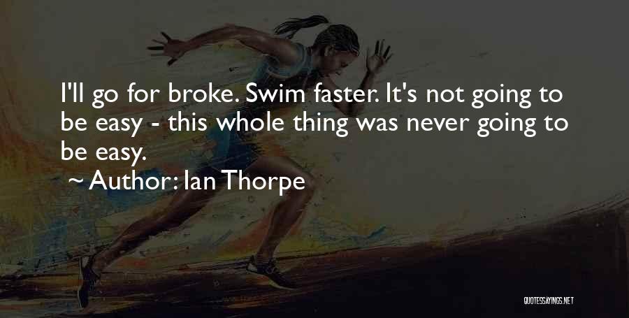 Ian Thorpe Quotes: I'll Go For Broke. Swim Faster. It's Not Going To Be Easy - This Whole Thing Was Never Going To