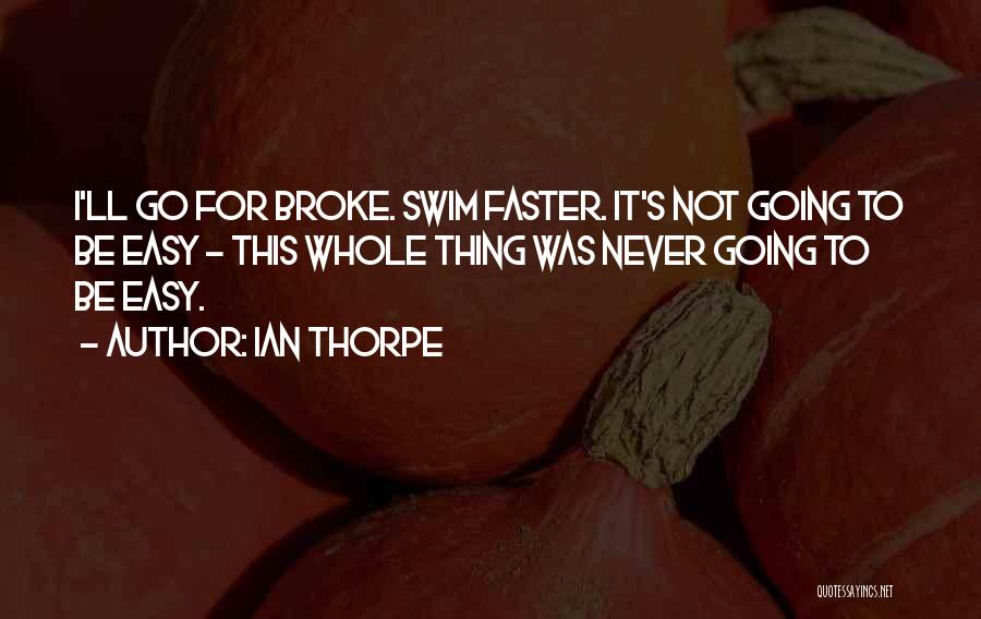 Ian Thorpe Quotes: I'll Go For Broke. Swim Faster. It's Not Going To Be Easy - This Whole Thing Was Never Going To