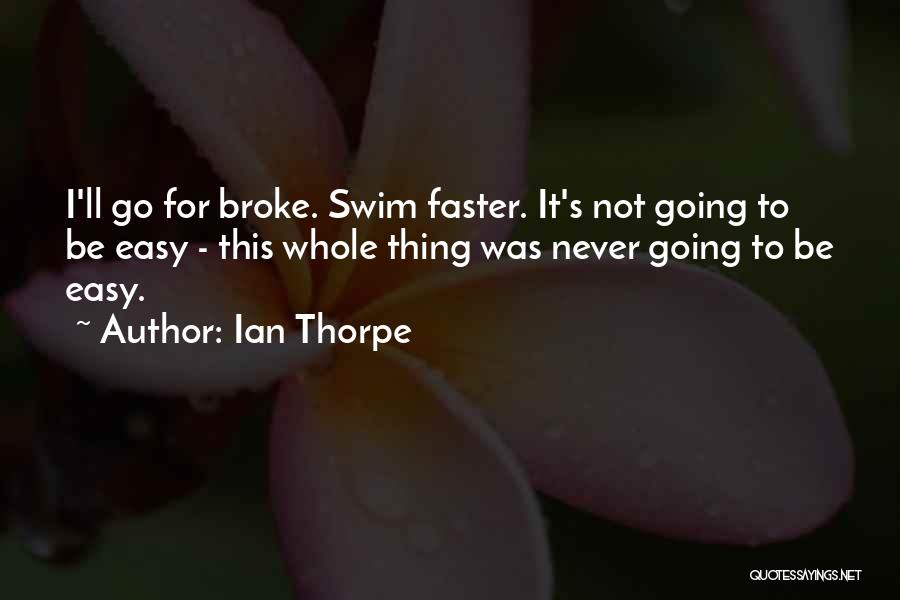 Ian Thorpe Quotes: I'll Go For Broke. Swim Faster. It's Not Going To Be Easy - This Whole Thing Was Never Going To