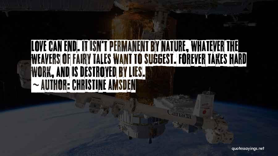 Christine Amsden Quotes: Love Can End. It Isn't Permanent By Nature, Whatever The Weavers Of Fairy Tales Want To Suggest. Forever Takes Hard