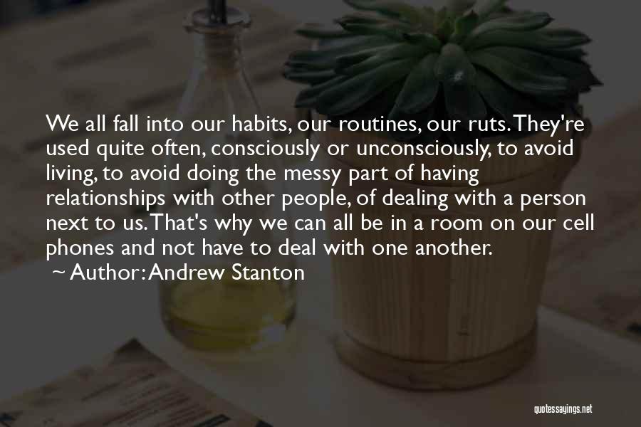 Andrew Stanton Quotes: We All Fall Into Our Habits, Our Routines, Our Ruts. They're Used Quite Often, Consciously Or Unconsciously, To Avoid Living,