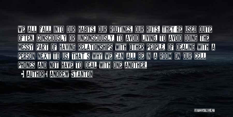 Andrew Stanton Quotes: We All Fall Into Our Habits, Our Routines, Our Ruts. They're Used Quite Often, Consciously Or Unconsciously, To Avoid Living,