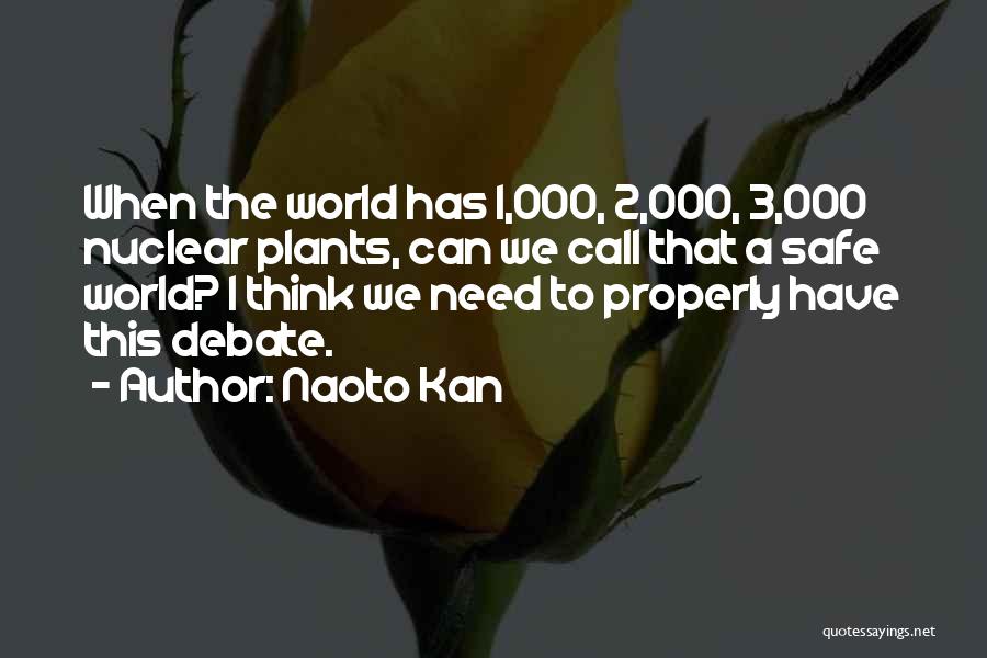 Naoto Kan Quotes: When The World Has 1,000, 2,000, 3,000 Nuclear Plants, Can We Call That A Safe World? I Think We Need