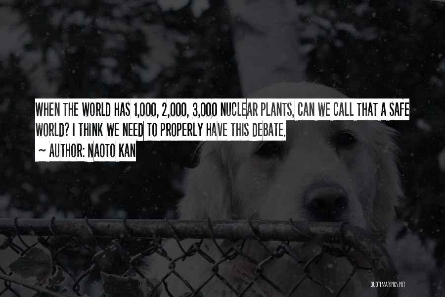 Naoto Kan Quotes: When The World Has 1,000, 2,000, 3,000 Nuclear Plants, Can We Call That A Safe World? I Think We Need
