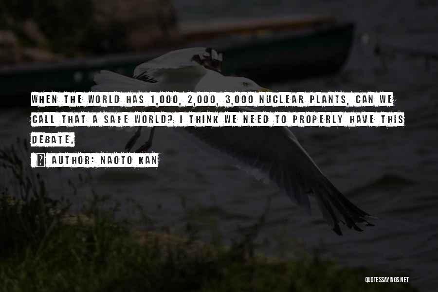 Naoto Kan Quotes: When The World Has 1,000, 2,000, 3,000 Nuclear Plants, Can We Call That A Safe World? I Think We Need