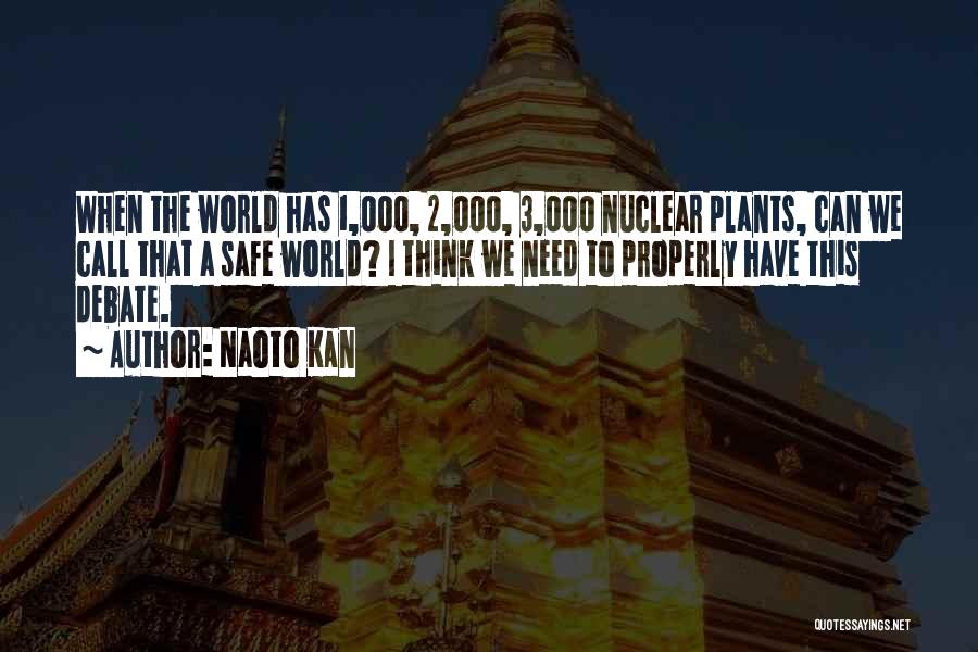 Naoto Kan Quotes: When The World Has 1,000, 2,000, 3,000 Nuclear Plants, Can We Call That A Safe World? I Think We Need