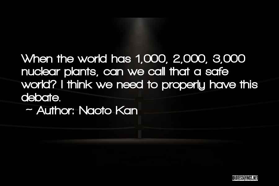 Naoto Kan Quotes: When The World Has 1,000, 2,000, 3,000 Nuclear Plants, Can We Call That A Safe World? I Think We Need
