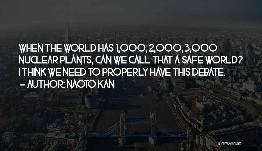 Naoto Kan Quotes: When The World Has 1,000, 2,000, 3,000 Nuclear Plants, Can We Call That A Safe World? I Think We Need