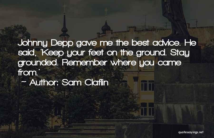 Sam Claflin Quotes: Johnny Depp Gave Me The Best Advice. He Said, 'keep Your Feet On The Ground. Stay Grounded. Remember Where You