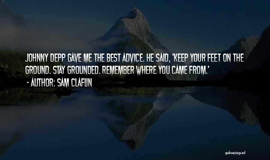 Sam Claflin Quotes: Johnny Depp Gave Me The Best Advice. He Said, 'keep Your Feet On The Ground. Stay Grounded. Remember Where You