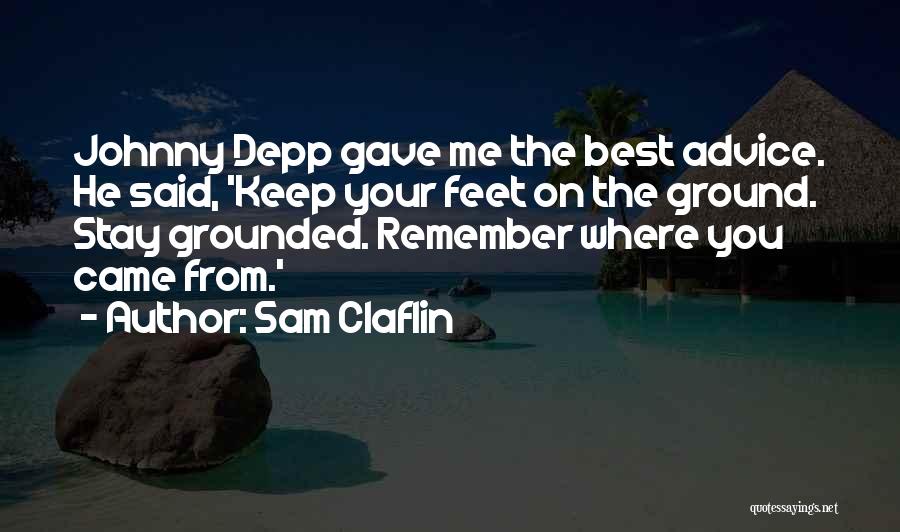 Sam Claflin Quotes: Johnny Depp Gave Me The Best Advice. He Said, 'keep Your Feet On The Ground. Stay Grounded. Remember Where You