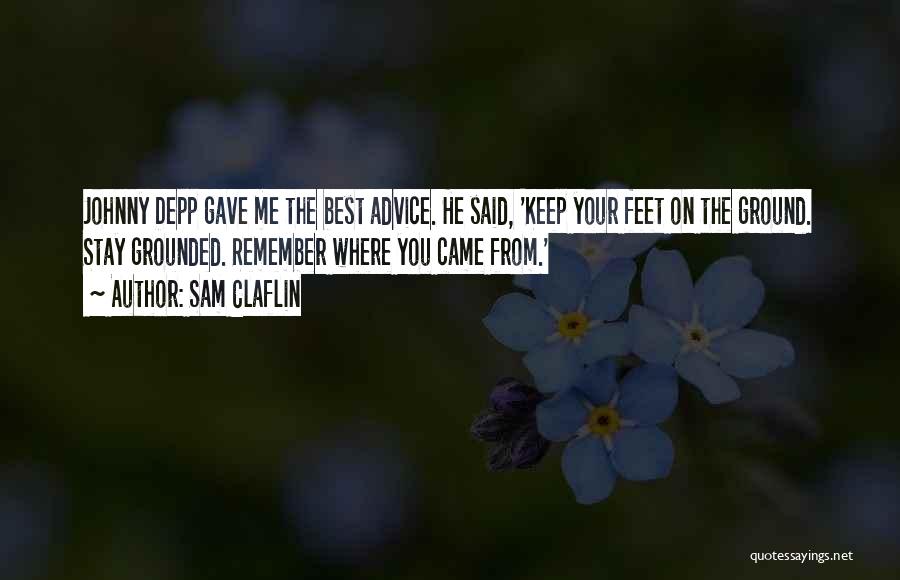 Sam Claflin Quotes: Johnny Depp Gave Me The Best Advice. He Said, 'keep Your Feet On The Ground. Stay Grounded. Remember Where You