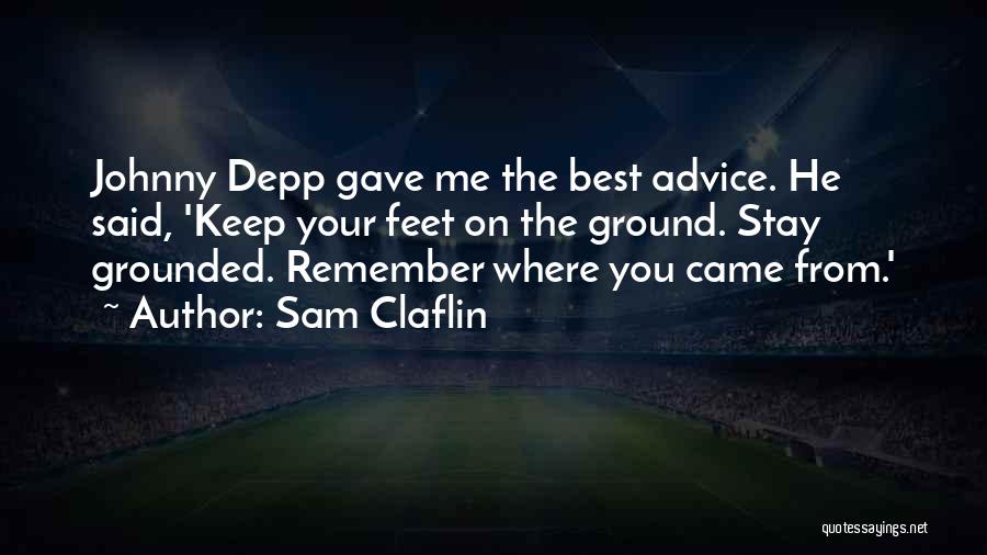 Sam Claflin Quotes: Johnny Depp Gave Me The Best Advice. He Said, 'keep Your Feet On The Ground. Stay Grounded. Remember Where You