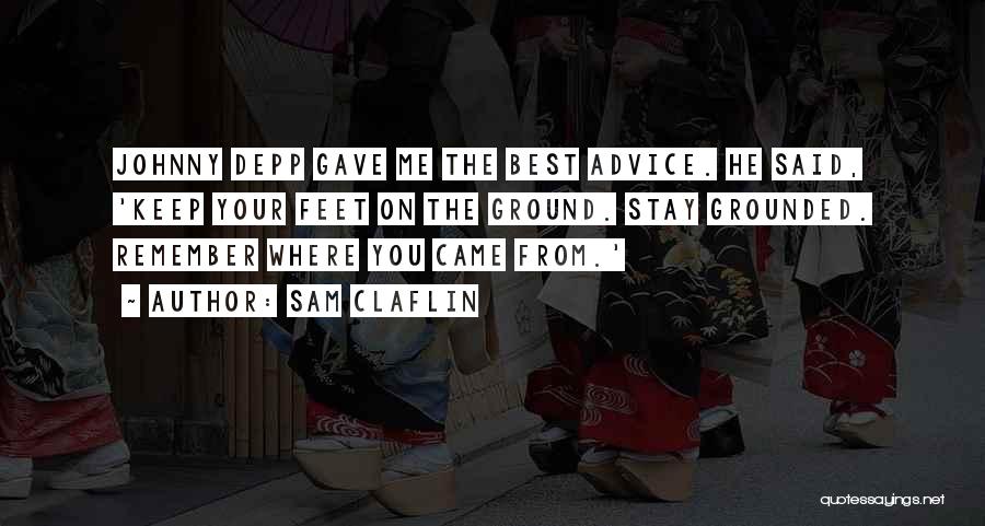 Sam Claflin Quotes: Johnny Depp Gave Me The Best Advice. He Said, 'keep Your Feet On The Ground. Stay Grounded. Remember Where You