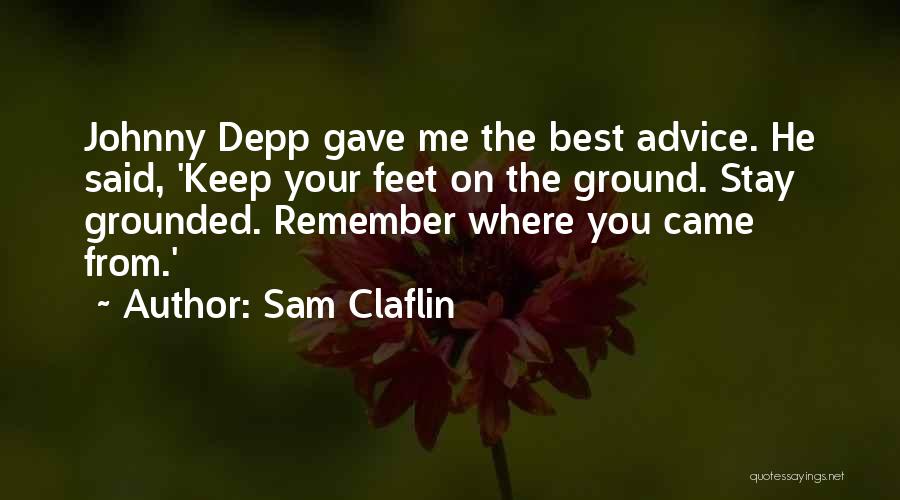 Sam Claflin Quotes: Johnny Depp Gave Me The Best Advice. He Said, 'keep Your Feet On The Ground. Stay Grounded. Remember Where You