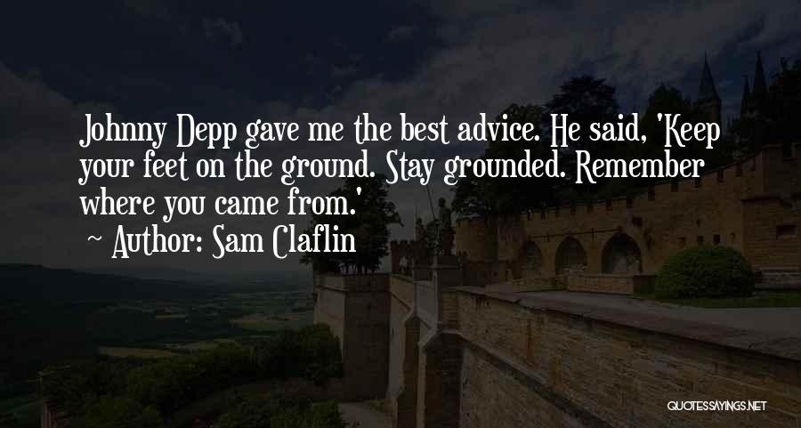 Sam Claflin Quotes: Johnny Depp Gave Me The Best Advice. He Said, 'keep Your Feet On The Ground. Stay Grounded. Remember Where You